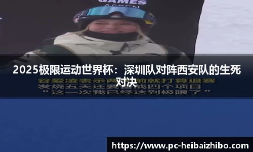 2025极限运动世界杯:深圳队对阵西安队的生死对决