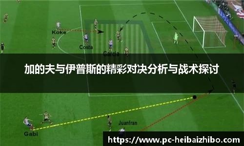 加的夫与伊普斯的精彩对决分析与战术探讨