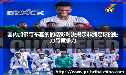 塞内加尔与布基纳的精彩对决揭示非洲足球的魅力与竞争力